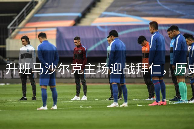 升班马沙尔克主场迎战拜仁，历史战绩低迷前景堪忧