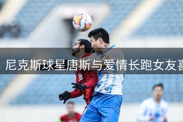 尼克斯球星唐斯与爱情长跑女友喜结连理 多名队友明星到场祝福