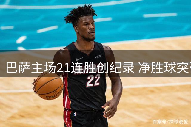 巴萨主场21连胜创纪录 净胜球突破50大关